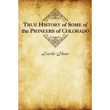 True History of Some of the Pioneers of Colorado