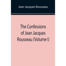 The Confessions of Jean Jacques Rousseau (Volume I)
