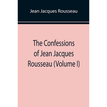 The Confessions of Jean Jacques Rousseau (Volume I)