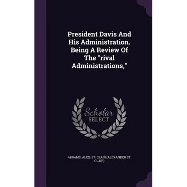 President Davis And His Administration. Being A Review Of The "rival Administrations,"