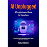 AI Unplugged: A Straightforward Guide for Executives