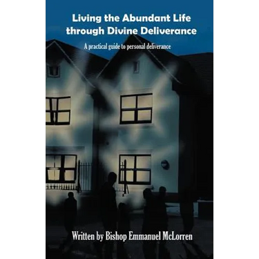 Living the Abundant Life Through Divine Deliverance: A Practical Guide to Personal Deliverance