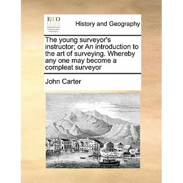 The Young Surveyor's Instructor; Or an Introduction to the Art of Surveying. Whereby Any One May Become a Compleat Surveyor