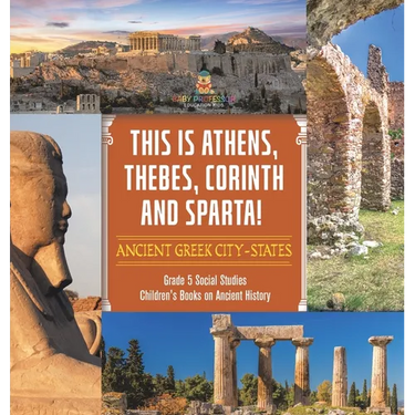 This is Athens, Thebes, Corinth and Sparta!: Ancient Greek City-States Grade 5 Social Studies Children's Books on Ancient History