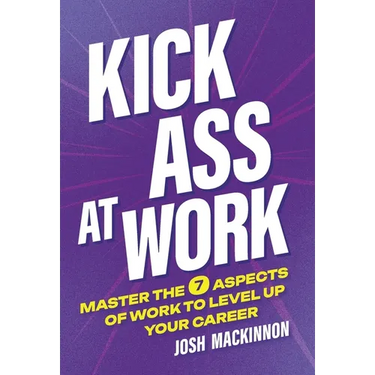 Kick Ass At Work: Master the 7 Aspects of Work to Level Up Your Career