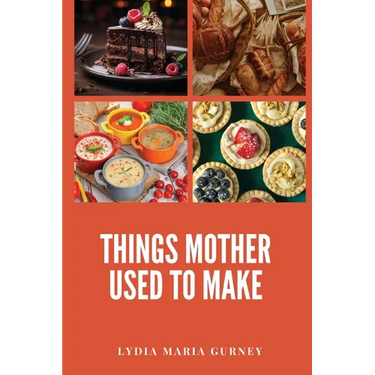 Things Mother Used to Make: A Heartwarming Collection of Traditional American Recipes and Household Wisdom