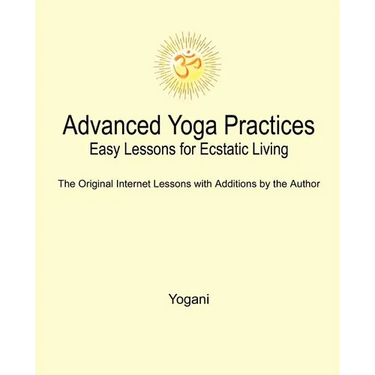 Advanced Yoga Practices - Easy Lessons for Ecstatic Living