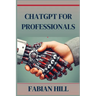 ChatGPT for Professionals: Elevate Your Career and Enhance Productivity with AI-Driven Solutions (2024 Guide)