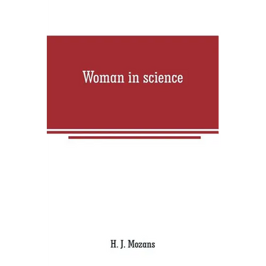 Woman in science: With an introductory chapter on woman's long struggle for things of the mind