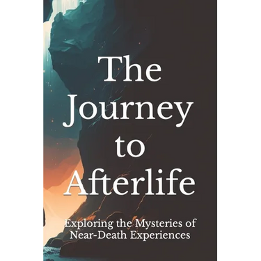 The Journey to Afterlife: Exploring the Mysteries of Near-Death Experiences