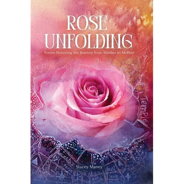 Rose Unfolding: Poems Honoring the Journey from Maiden to Mother