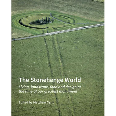 The Stonehenge World: Living, Landscape, Food and Design at the Time of Our Greatest Monument