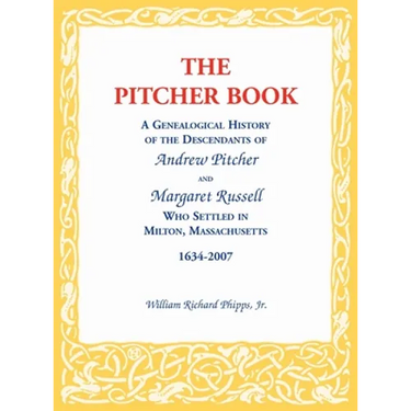 The Pitcher Book: A Genealogical History of the Descendants of Andrew Pitcher and Margaret Russell Who Settled in Milton, Massachusetts, 1634-2007