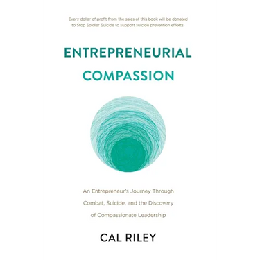 Entrepreneurial Compassion: An Entrepreneur's Journey Through Combat, Suicide, and the Discovery of Compassionate Leadership