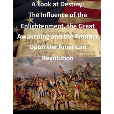 A Look at Destiny: The Influence of the Enlightenment, the Great Awakening and the Frontier Upon the American Revolution