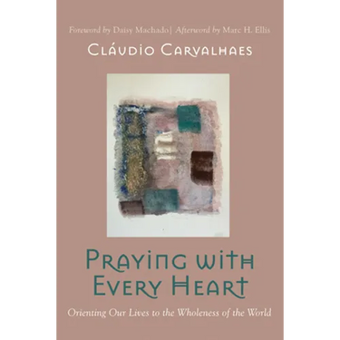 Praying with Every Heart: Orienting Our Lives to the Wholeness of the World