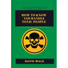 How to Know and Handle Toxic People.: Tips for Creating a Solid Relationship.