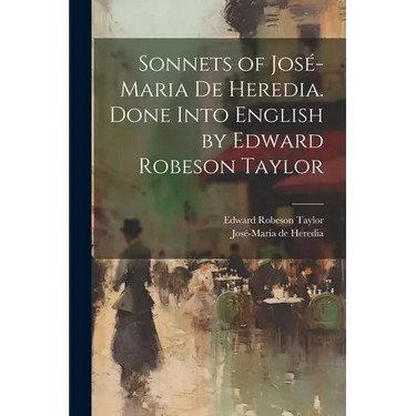 Sonnets of José-Maria De Heredia. Done Into English by Edward Robeson Taylor
