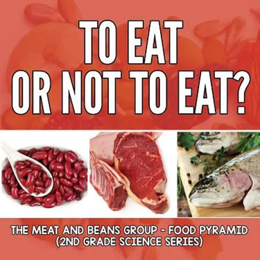 To Eat Or Not To Eat? The Meat And Beans Group - Food Pyramid: 2nd Grade Science Series