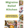 Migraine Relief Kitchen: Delicious Recipes for Migraine Management