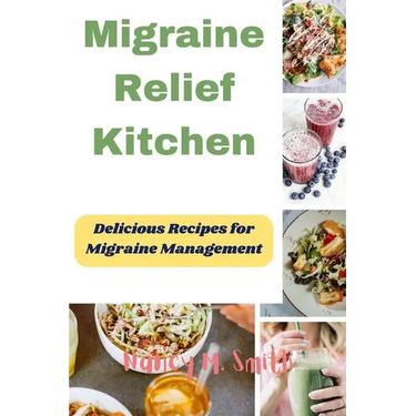 Migraine Relief Kitchen: Delicious Recipes for Migraine Management