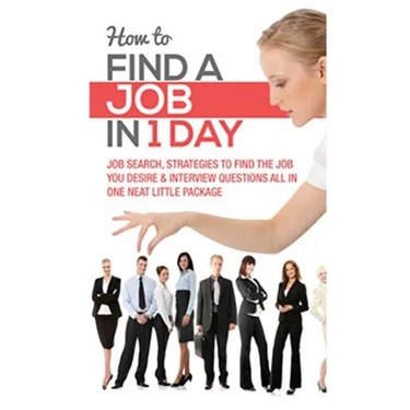 How to Find a Job in 1 Day: Job Search, Strategies to Find the Job You Desire & Interview Questions All in One Neat Little Package