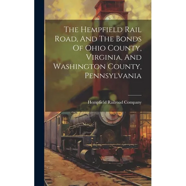 The Hempfield Rail Road, And The Bonds Of Ohio County, Virginia, And Washington County, Pennsylvania