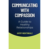 Communicating with Compassion: A Guide to Healthy Relationships
