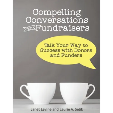 Compelling Conversations for Fundraisers: Talk Your Way to Success with Donors and Funders