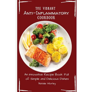 The Vibrant Anti-Inflammatory Cookbook: An Innovative Recipe Book full of Simple and Delicious Dishes