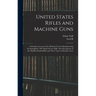 United States Rifles and Machine Guns; a Detailed Account of the Methods Used in Manufacturing the Springfield, 1903 Model Service Rifle; Also Descrip