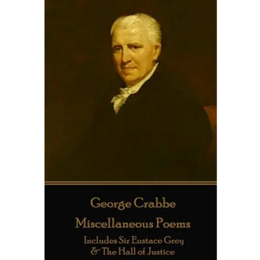 George Crabbe - Miscellaneous Poems: Includes Sir Eustace Grey & The Hall of Justice