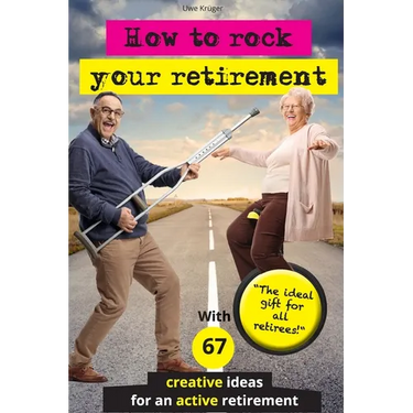 How to rock your retirement: Guidebook for a fulfilling and happy retirement. With 67 tried-and-tested tips and ideas for active and creative senio