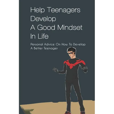 Help Teenagers Develop A Good Mindset In Life: Personal Advice On How To Develop A Better Teenager: How To Shape Your Future And Transform The World