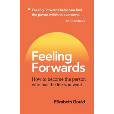 Feeling Forwards: How to become the person who has the life you want