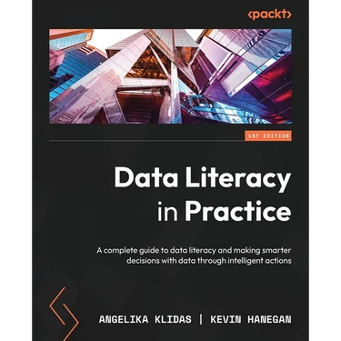 Data Literacy in Practice: A complete guide to data literacy and making smarter decisions with data through intelligent actions