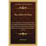 The Toilet Of Flora: Or A Collection Of The Most Simple And Approved Methods Of Preparing Baths, Essences, Pomatums, Powders, Perfumes, And