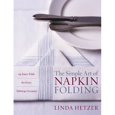 The Simple Art of Napkin Folding: 94 Fancy Folds for Every Tabletop Occasion