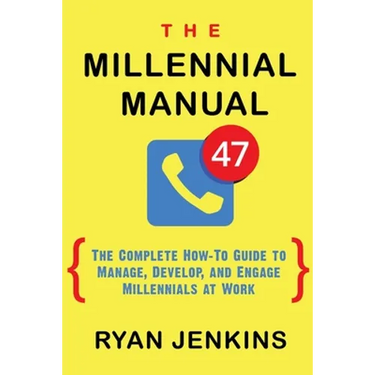 The Millennial Manual: The Complete How-To Guide To Manage, Develop, and Engage Millennials At Work