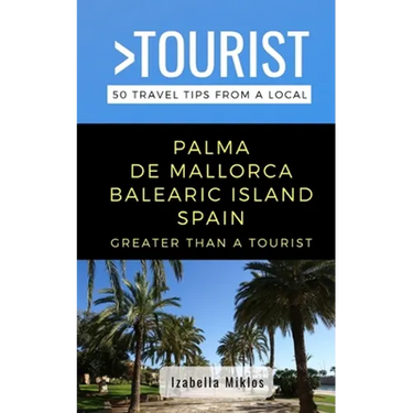 Greater Than a Tourist- Palma de Mallorca Balearic Island Spain: 50 Travel Tips from a Local