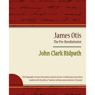 James Otis - The Pre-Revolutionist - John Clark Ridpath
