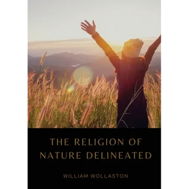 The Religion of Nature Delineated: An essay by Anglican cleric William Wollaston that describes a system of ethics that can be discerned without recou