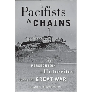 Pacifists in Chains: The Persecution of Hutterites During the Great War