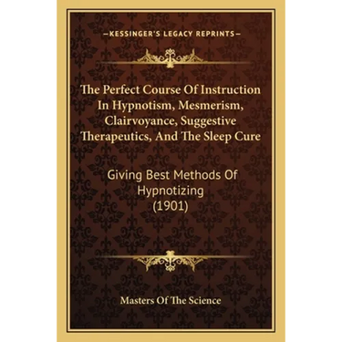 The Perfect Course Of Instruction In Hypnotism, Mesmerism, Clairvoyance, Suggestive Therapeutics, And The Sleep Cure: Giving Best Methods Of Hypnotizi