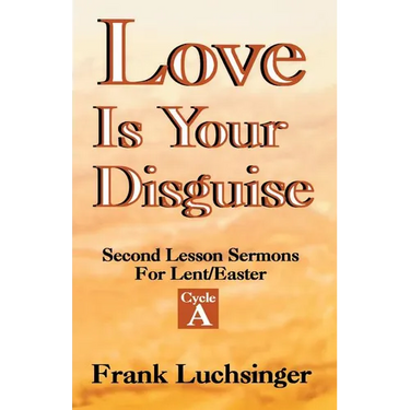 Love Is Your Disguise: 2nd Lesson Sermons for Lent/Easter: Cycle a