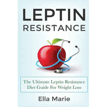 Leptin Resistance: The Ultimate Leptin Resistance Diet Guide For Weight Loss Including Delicious Recipes And How to Overcome Leptin Resistance Natural
