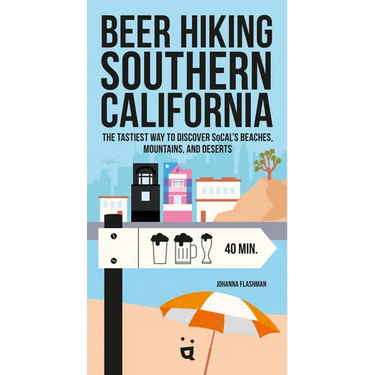 Beer Hiking Southern California: The Tastiest Way to Discover Socal's Beaches, Mountains, and Deserts