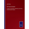 The Practical Engineer: A Treatise on the Subject of Modeling, Constructing and Running Steam Engines