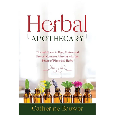 Herbal Apothecary: Tips and Tricks to Heal, Restore and Prevent Common Ailments with the Power of Plants and Herbs