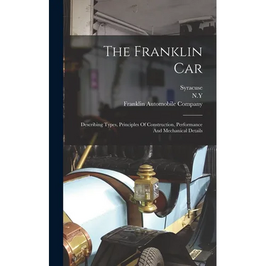 The Franklin Car: Describing Types, Principles Of Construction, Performance And Mechanical Details